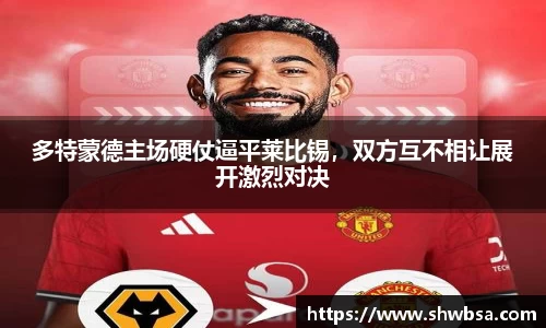 多特蒙德主场硬仗逼平莱比锡，双方互不相让展开激烈对决