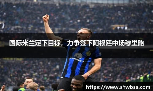 国际米兰定下目标，力争签下阿根廷中场穆里略