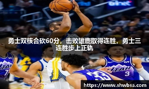 勇士双核合砍60分，击败雄鹿取得连胜，勇士三连胜步上正轨