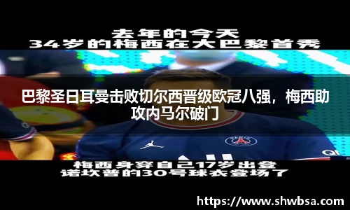 巴黎圣日耳曼击败切尔西晋级欧冠八强，梅西助攻内马尔破门