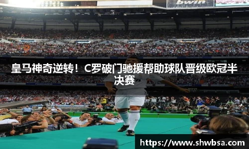 皇马神奇逆转！C罗破门驰援帮助球队晋级欧冠半决赛