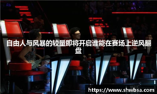 自由人与风暴的较量即将开启谁能在赛场上逆风翻盘