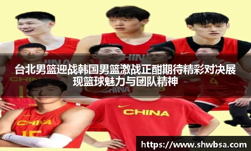 台北男篮迎战韩国男篮激战正酣期待精彩对决展现篮球魅力与团队精神