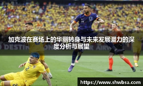 加克波在赛场上的华丽转身与未来发展潜力的深度分析与展望
