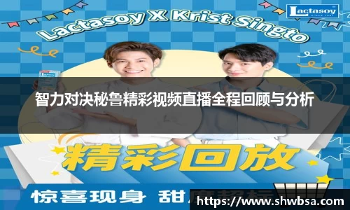 智力对决秘鲁精彩视频直播全程回顾与分析