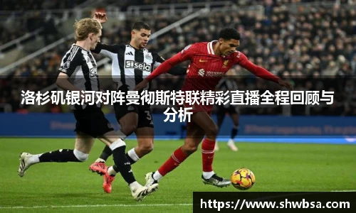 洛杉矶银河对阵曼彻斯特联精彩直播全程回顾与分析
