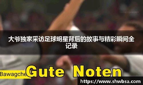 大爷独家采访足球明星背后的故事与精彩瞬间全记录