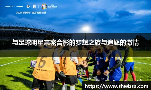 与足球明星亲密合影的梦想之旅与追逐的激情