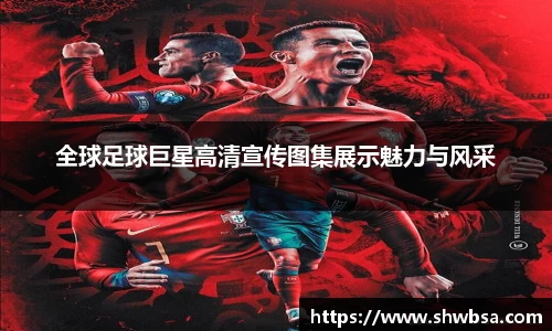 全球足球巨星高清宣传图集展示魅力与风采