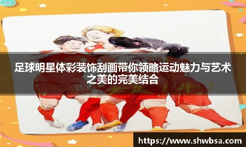 足球明星体彩装饰刮画带你领略运动魅力与艺术之美的完美结合
